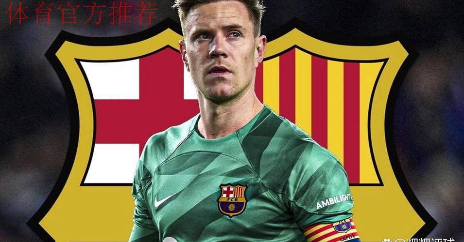 特尔施特根坚守巴萨合同,观望门将位置竞争 特尔施特根坚守巴萨合同,观望门将位置竞争