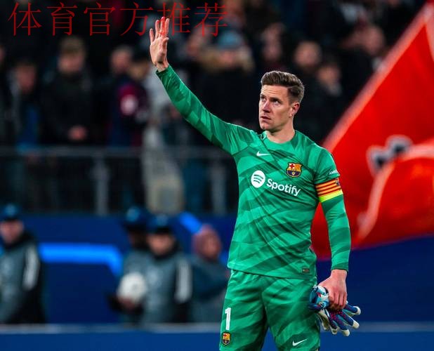 特尔施特根坚守巴萨合同,观望门将位置竞争 特尔施特根坚守巴萨合同,观望门将位置竞争